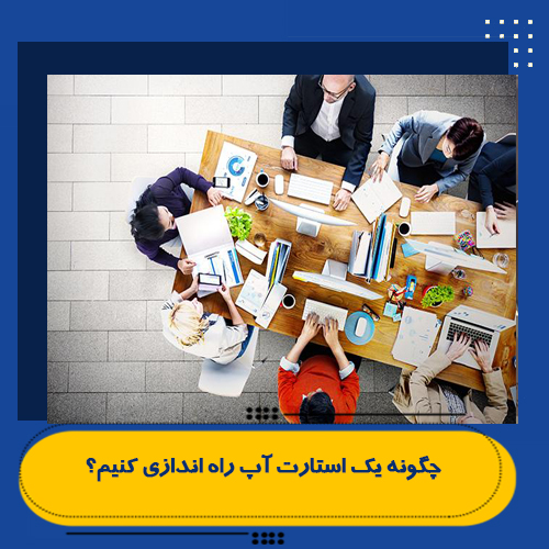 چگونه یک استارت آپ راه اندازی کنیم؟